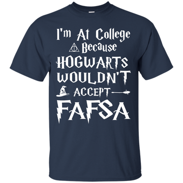 I'm At College Because Hogwarts Wouldn't Accept FAFSA shirt, sweater, tank