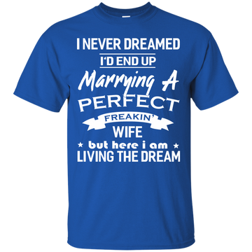 I Never Dreamed I'd End Up Marrying A Perfect Freakin' Wife shirt, hoodie