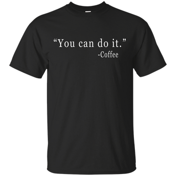 Coffee: You Can Do It Shirt, Sweater, Tank