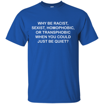 Why be racist, sexist, homophobic or transphobic shirt