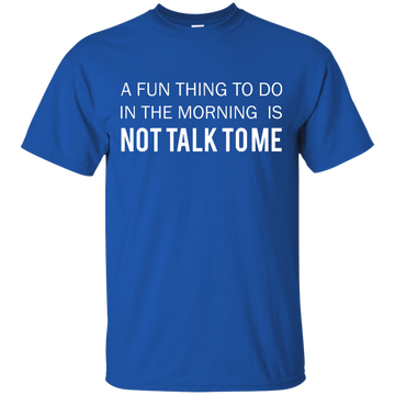 A Fun Thing To Do in the Morning is Not Talk To Me shirt, sweater, tank