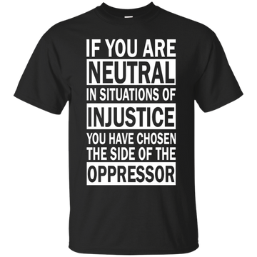 If You Are Neutral in Situations of Injustice shirt, Hoodie, Tank