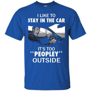 I like to stay in the car it's too peopley outside shirt, hoodie