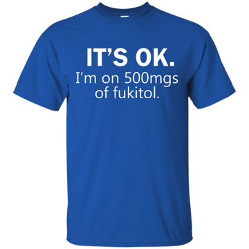 It's Ok I'm on 500mgs of fukitol shirt, tank, sweater