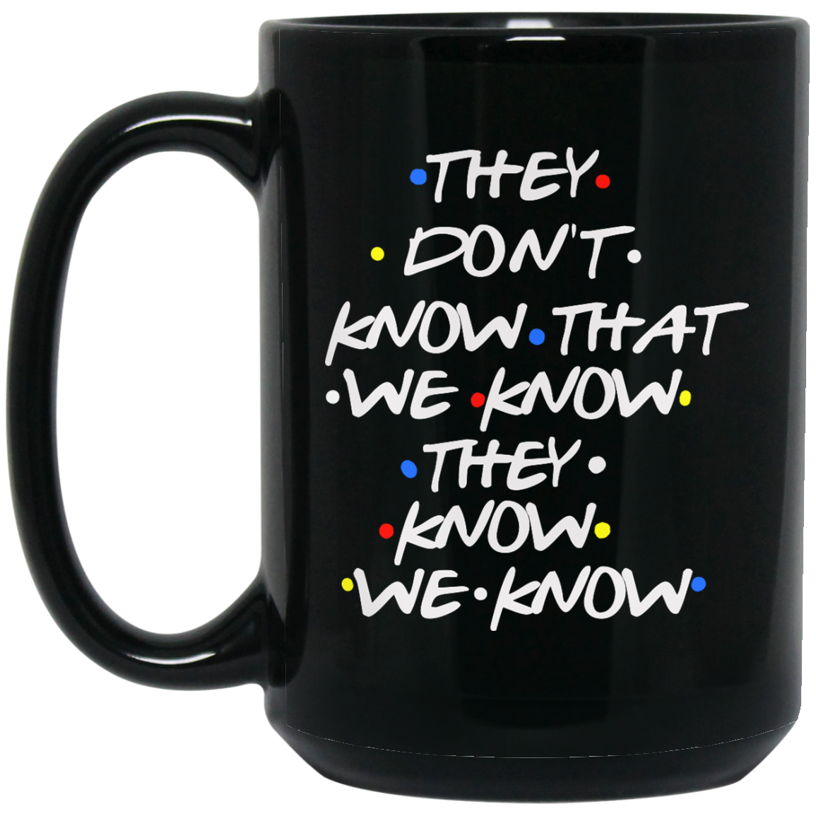 Friends: they don't know that we know they know we know mugs