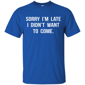 Sorry I'm Late I Didn't Want to Come shirt, tank, hoodie