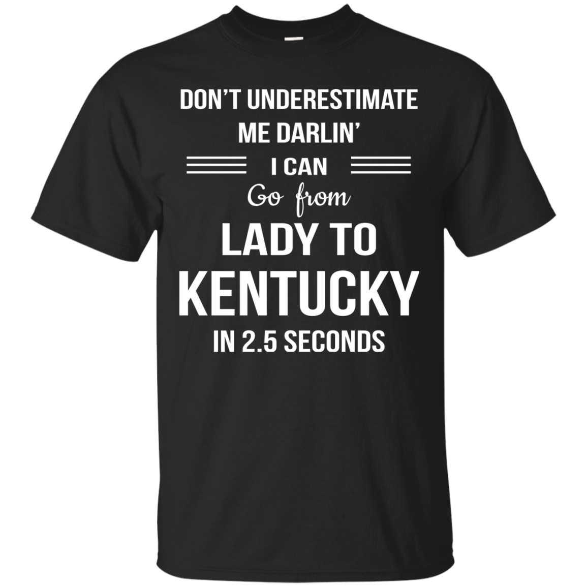 Don't underestimate me darlin' I can go from Lady to Kentucky in 2.5 seconds Shirt