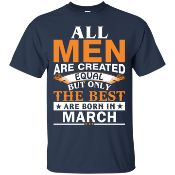 All Men Are Created Equal But Only The Best Are Born in March Shirt