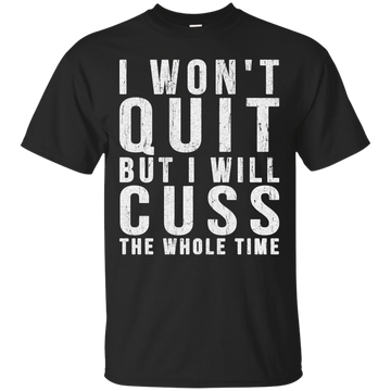 I Won't Quit But I Will Cuss The Whole Shirt, Sweater, Tank