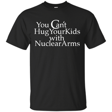 You can't hug your kids with Nuclear Arms shirt, tank, hoodie