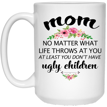 Funny Mom Mug: At least you don't have ugly children