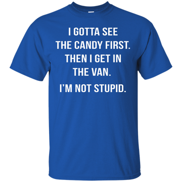 I gotta see the candy first then I get in the van t-shirt, hoodie, tank