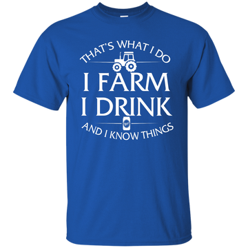 I Farm I Drink and I Know things Farmer shirts