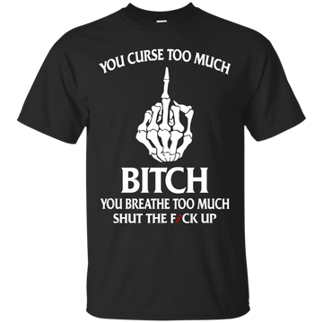 You curse too much bitch you breathe too much shut the fuck up shirt, tank