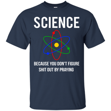 Science You Don't Figure Shit Out By Praying shirt, tank