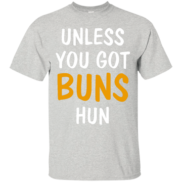 Unless you got buns hun shirt, tank, racerback
