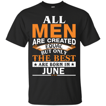 All Men Are Created Equal But Only The Best Are Born in June Shirt