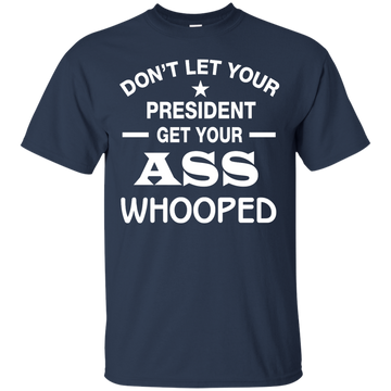 Don't Let Your President Get Your ASS Whooped Shirt, Hoodie, Tank