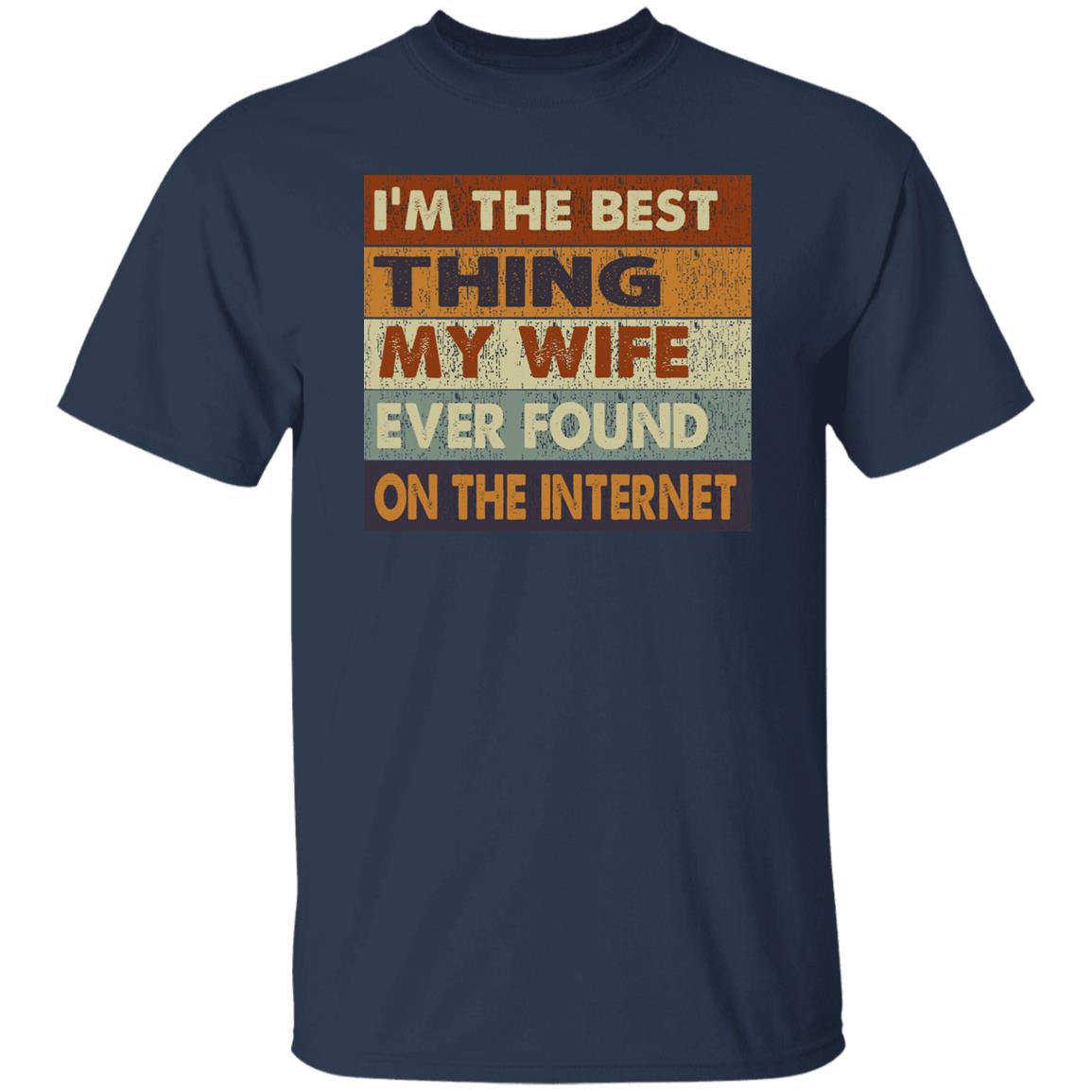 I'm the best thing my wife ever found on the internet t-shirt