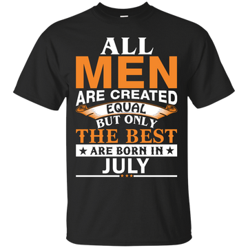 All Men Are Created Equal But Only The Best Are Born in July Shirt