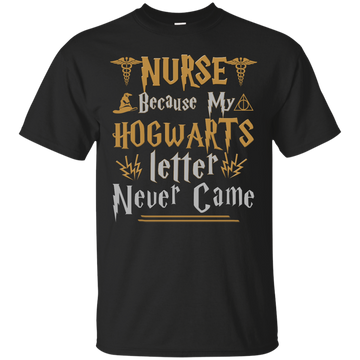 Nurse Because my Hogwarts letter never came shirt, tank, sweater