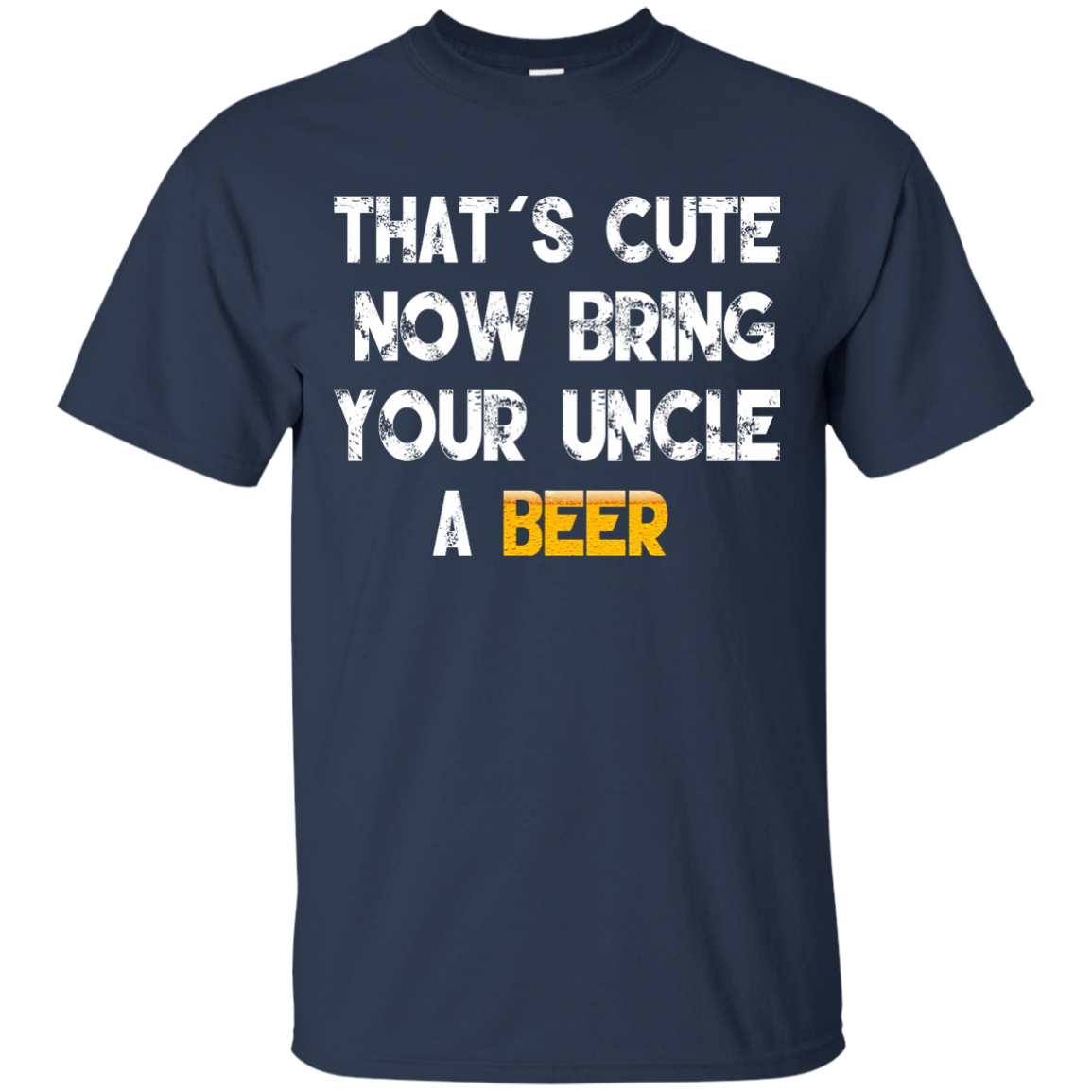 That's Cute Now Bring Your Uncle A Beer Shirt, Hoodie, Tank