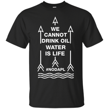 We cannot drink oil water is life t-shirt, hoodie, tank