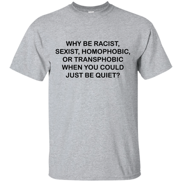 Why be racist, when you could just be quiet t-shirt