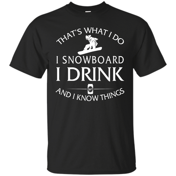 I Snowboard, I Drink and I know Things Shirt, Hoodie, Tank