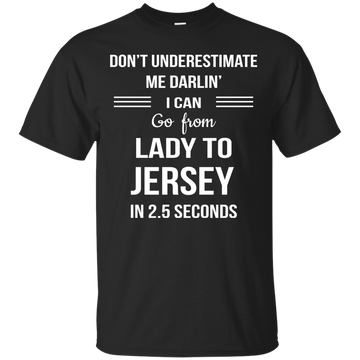 Don't underestimate me darlin' I can go from Lady to Jersey in 2.5 seconds Shirt