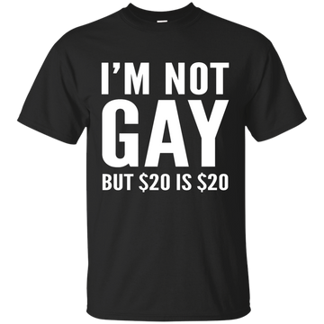 I'm not Gay but $20 is $20 Shirt, Hoodie, Tank