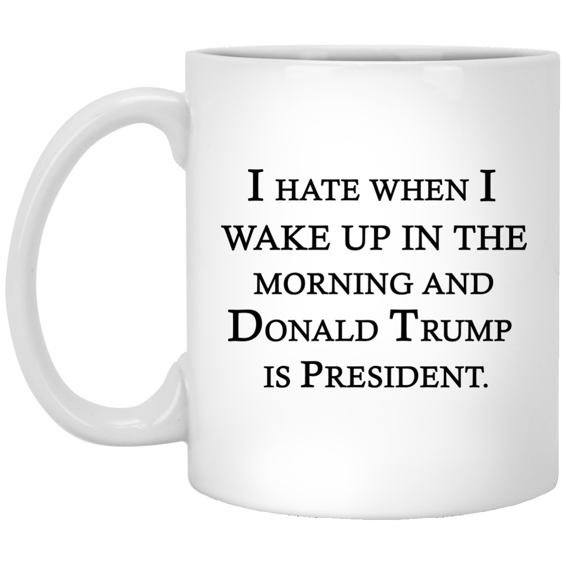 I Hate When I Wake Up In The Morning and Donald Trump Is President Mugs