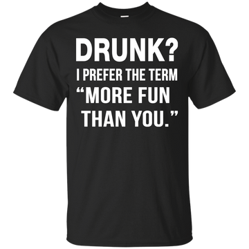 Drunk I prefer the term more fun than you t-shirt, long sleeve