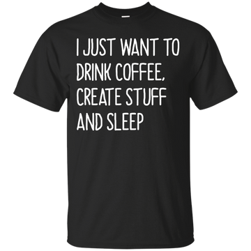 I just want to drink coffee, create stuff and sleep shirt, tank