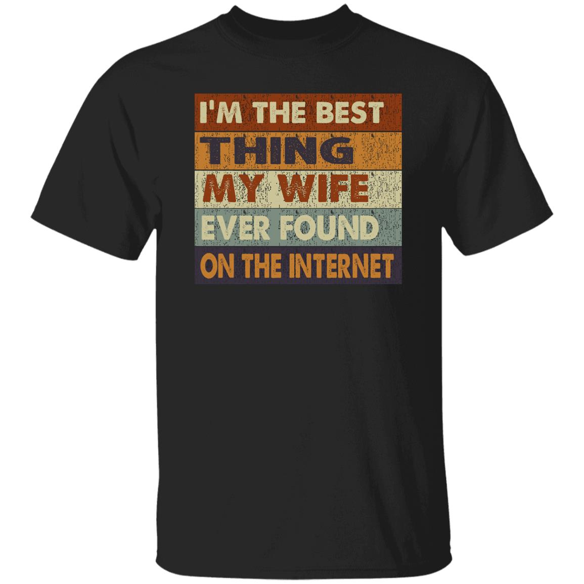 I'm the best thing my wife ever found on the internet t-shirt