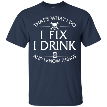 i Fix, I Drink and I Know Things shirt, hoodie, tank