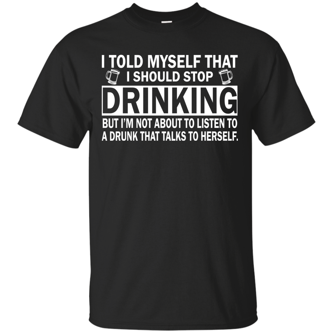 I told myself that I should stop drinking t-shirt, tank, hoodie