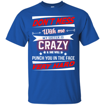 Don't mess with me my sister is crazy and she will punch you in the face shirt