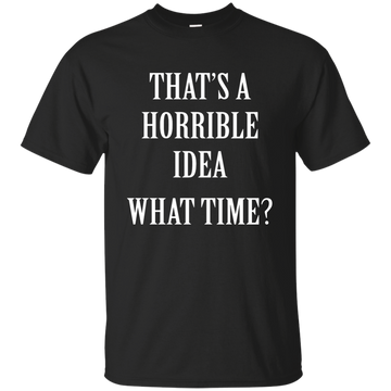 That's a Horrible Idea What Time shirt, tank, hoodie