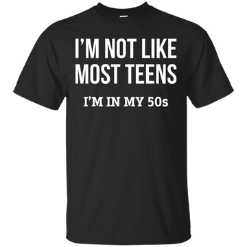 I'm not like most teens I'm in my 50s shirt