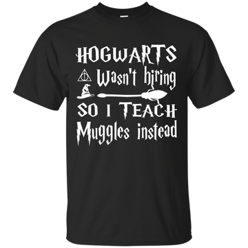 Hogwarts Wasn't Hiring So I Teach Muggles Instead shirt, sweater