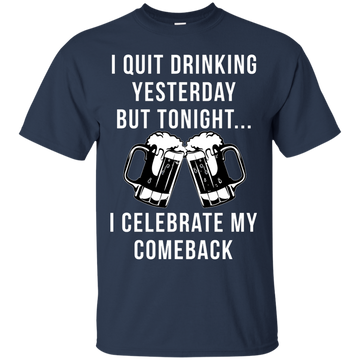 I Quit Drinking Yesterday But Tonight I Celebrate My Comeback shirt