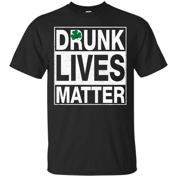 Saint Patrick's day: Drunk Lives Matter Shirt, Hoodie, Tank