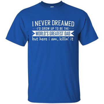 I Never Dreamed I'd Grow Up To Be The World's Greatest Dad shirt