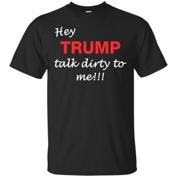 Hey Trump Talk Dirty To Me Tee/Hoodie/Tank