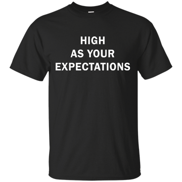 High as your expectations t-shirt, hoodie, long sleeve
