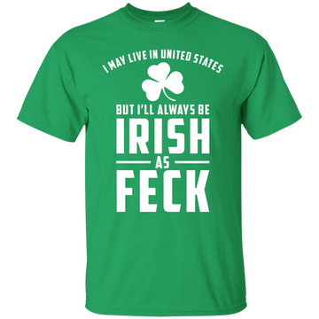 I May Live in United States But I Will Always be Irish as Feck Shirt, Hoodie, Tank