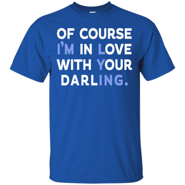 Of Course I'm In Love With Your Darling shirt