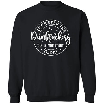 Let's Keep The dumbfuckery To A Minimum Today Sweatshirt