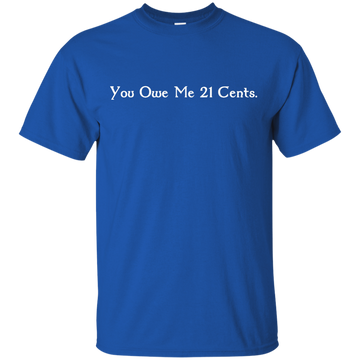 You Owe Me 21 Cents T-Shirt, Sweater, Tank